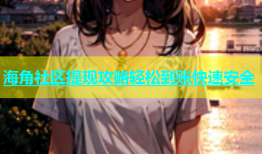 海角社区提现攻略轻松到账快速安全