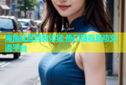 海角社区同款论坛 热门话题互动交流平台