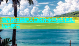 海角社区最新人口统计全景解析互动功能尽览