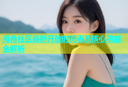 海角社区最新开放时间表及核心功能全解析