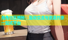 海角社区揭秘：互动交流与资源共享一站式平台