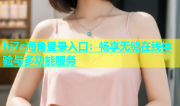 hj7c海角登录入口：畅享无缝在线体验与多功能服务