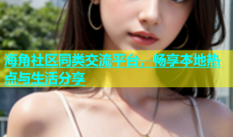 海角社区同类交流平台，畅享本地热点与生活分享