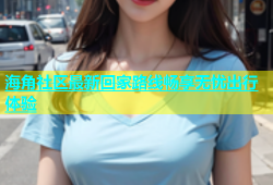 海角社区最新回家路线畅享无忧出行体验