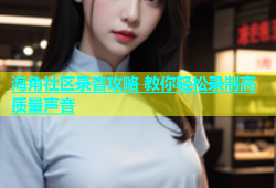 海角社区录音攻略 教你轻松录制高质量声音