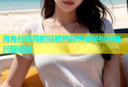 海角社区同款贴吧热聊天地轻松分享兴趣话题
