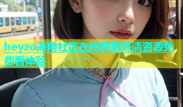 heyzo海角社区在线观看高清资源免费看体验
