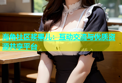 海角社区浆果儿：互动交流与优质资源共享平台