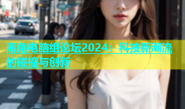 海角电脑组论坛2024：科技新潮流的碰撞与创新