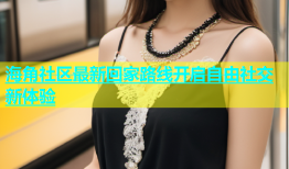 海角社区最新回家路线开启自由社交新体验