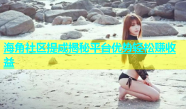 海角社区提成揭秘平台优势轻松赚收益