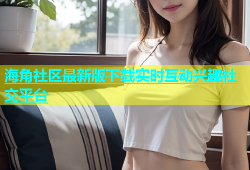 海角社区最新版下载实时互动兴趣社交平台