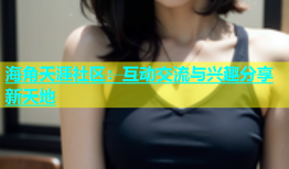 海角天涯社区：互动交流与兴趣分享新天地