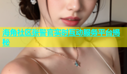 海角社区张警官实时互动服务平台揭秘