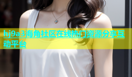 hj9a3海角社区在线热门资源分享互动平台