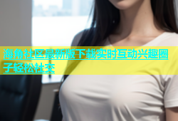 海角社区最新版下载实时互动兴趣圈子轻松社交