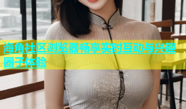 海角社区浏览器畅享实时互动与兴趣圈子体验