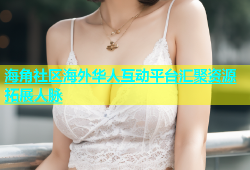海角社区海外华人互动平台汇聚资源拓展人脉