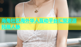 海角社区海外华人互动平台汇聚资源拓展人脉