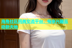 海角社区同类交流平台，畅享兴趣互动新天地