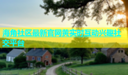 海角社区最新官网黄实时互动兴趣社交平台
