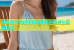 海角社区流出精选分享实时热点与深度交流