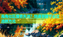 海角社区搜索失效？快速掌握平台交流新方式