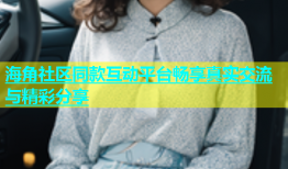 海角社区同款互动平台畅享真实交流与精彩分享