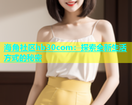 海角社区hb30com：探索全新生活方式的秘密