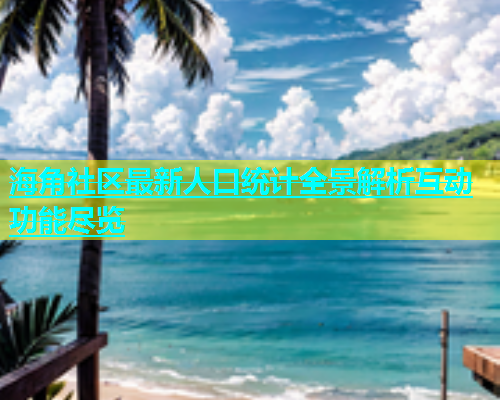 海角社区最新人口统计全景解析互动功能尽览