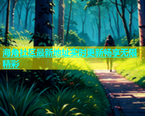 海角社区最新地址实时更新畅享无限精彩